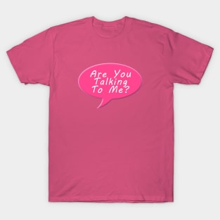 Are you talking to me T-Shirt